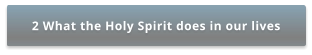 2 What the Holy Spirit does in our lives